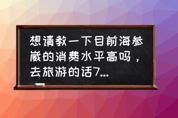 海参崴旅游好吗 想请教一下目前海参崴的消费水平高吗，去旅游的话7-8天30000卢布够吗，那里的特色食品都有什么？