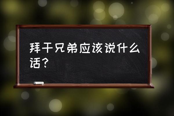 枝江同心花海门票 拜干兄弟应该说什么话？