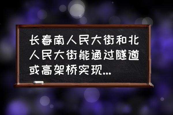 上海哪里有防空洞 长春南人民大街和北人民大街能通过隧道或高架桥实现贯通吗？