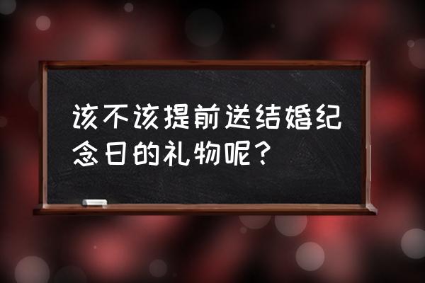 结婚送日子谁去送好 该不该提前送结婚纪念日的礼物呢？