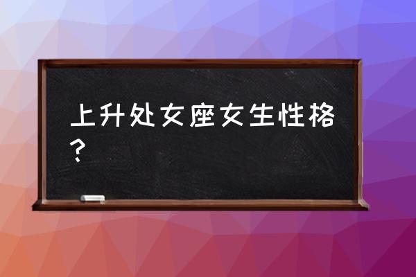 处女座女生性格特点 上升处女座女生性格？