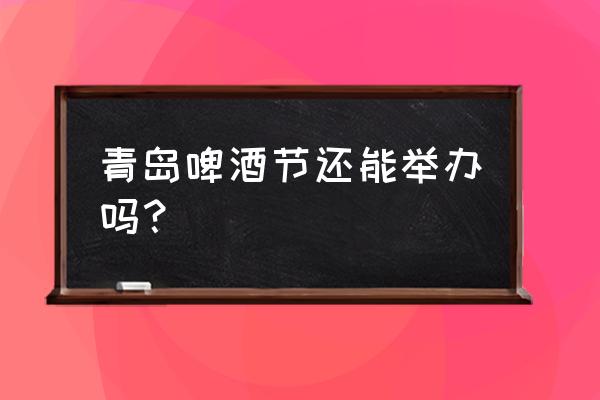 青岛啤酒节都在哪里 青岛啤酒节还能举办吗？