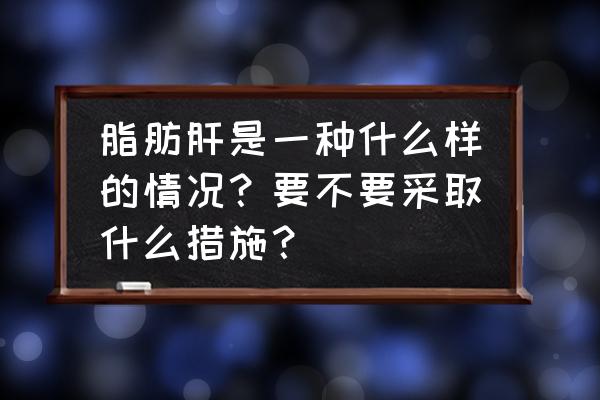 焦三仙有副作用么 脂肪肝是一种什么样的情况？要不要采取什么措施？