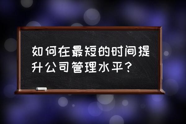 时间管理者的秘诀 如何在最短的时间提升公司管理水平？