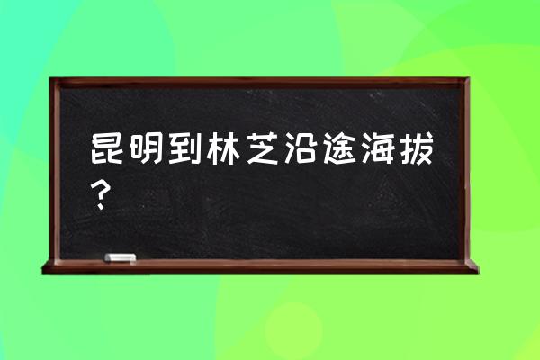 林芝机场 昆明到林芝沿途海拔？