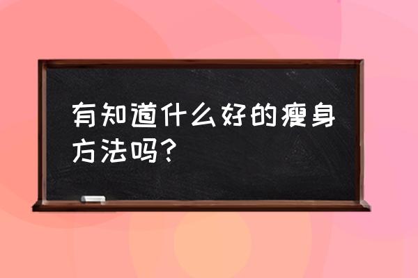 关于减肥方法 有知道什么好的瘦身方法吗？