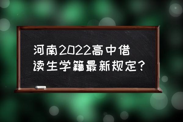 洛阳去郑州的最新规定 河南2022高中借读生学籍最新规定？