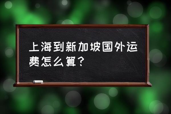 上海到新加坡自由行哪个划算 上海到新加坡国外运费怎么算？