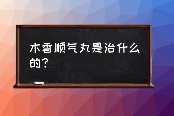 脘腹胀痛有什么方法解决 木香顺气丸是治什么的？