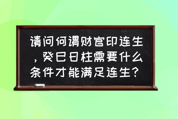 时柱坐什么最好 请问何谓财官印连生，癸巳日柱需要什么条件才能满足连生？