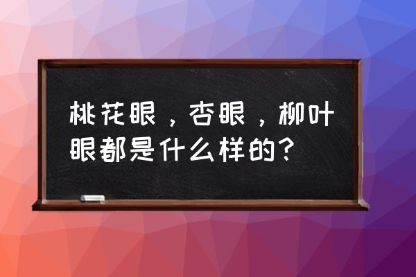 三种不同的笑 桃花眼，杏眼，柳叶眼都是什么样的？