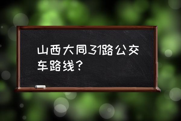 大同市万城华府二期多少钱 山西大同31路公交车路线？