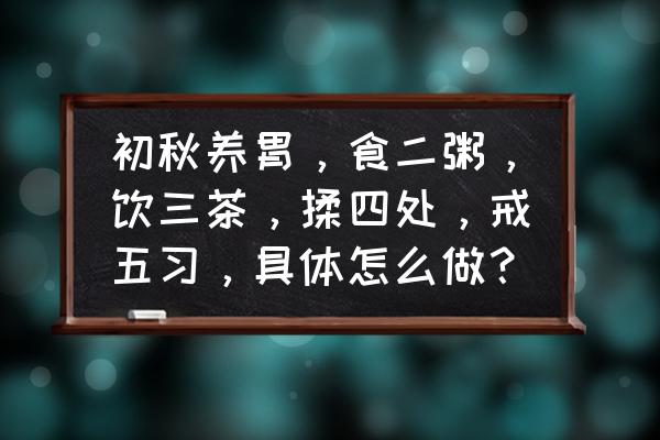 胃分为哪四个入口 初秋养胃，食二粥，饮三茶，揉四处，戒五习，具体怎么做？