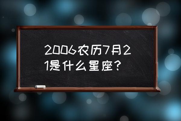 七月二十一日 2006农历7月21是什么星座？