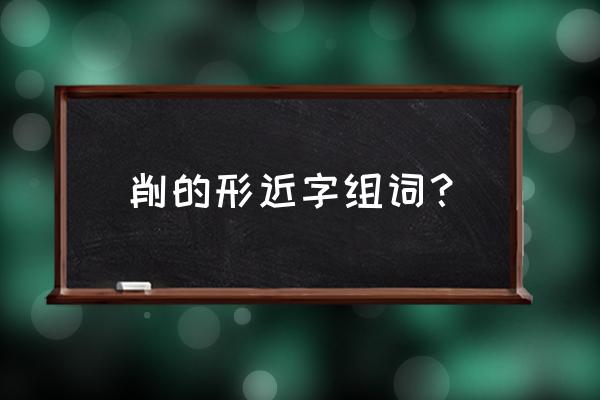 阒然的拼音 削的形近字组词？