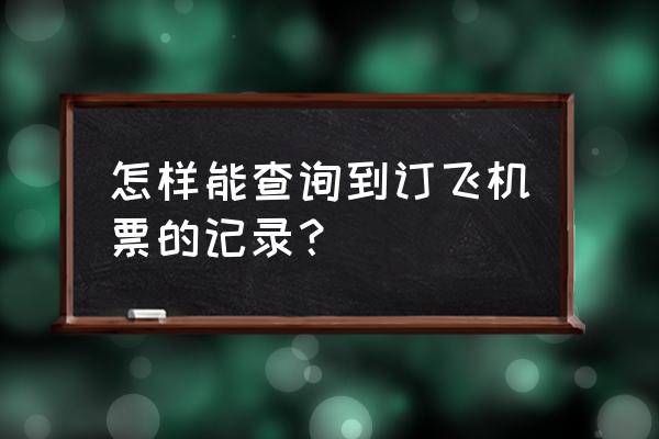 机票查询真伪 怎样能查询到订飞机票的记录？