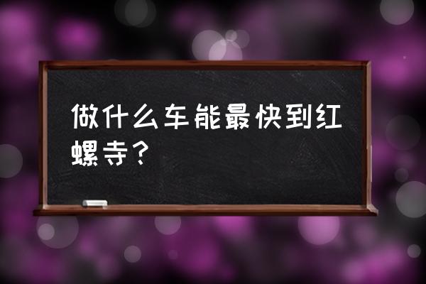 市区去红螺寺最快路线推荐 做什么车能最快到红螺寺？