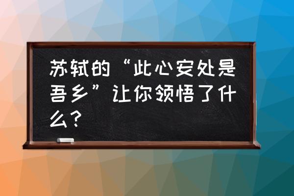 自游e派app 苏轼的“此心安处是吾乡”让你领悟了什么？