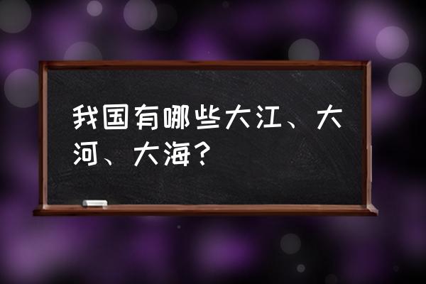 梦到大海大河是什么意思 我国有哪些大江、大河、大海？