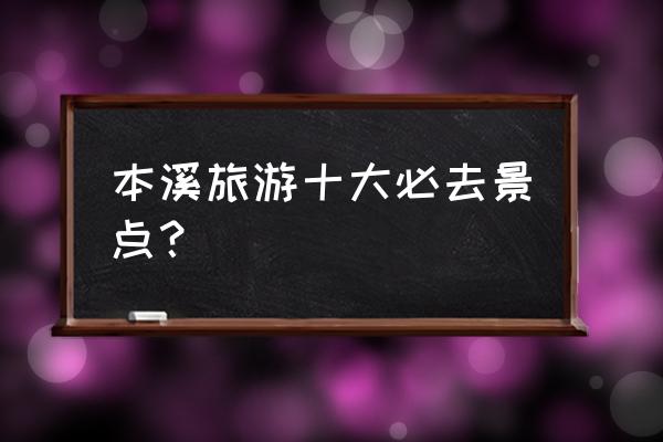 本溪水洞景点门票价格表最新 本溪旅游十大必去景点？