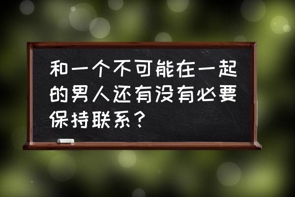 只是不够爱粤语版 和一个不可能在一起的男人还有没有必要保持联系？