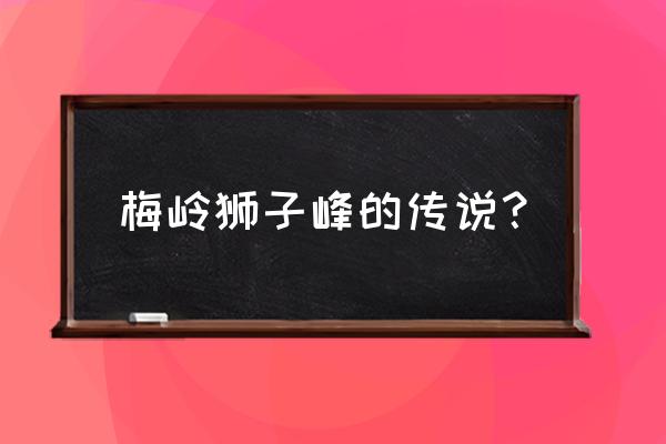 梅岭狮子峰 梅岭狮子峰的传说？