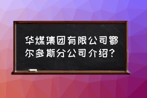 三标一体认证 华煤集团有限公司鄂尔多斯分公司介绍？