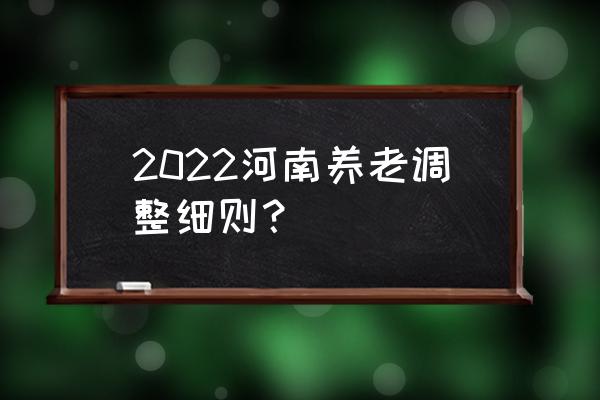 河南退休金上调方案出台了吗 2022河南养老调整细则？