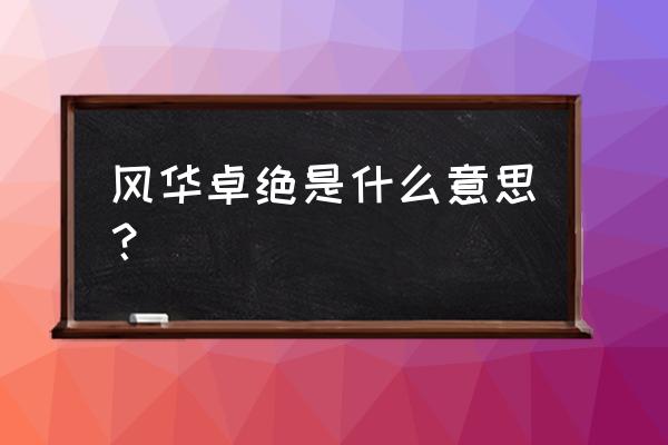 力度空前是什么意思 风华卓绝是什么意思？