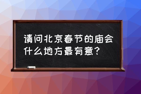 通州运河文化广场庙会 请问北京春节的庙会什么地方最有意？