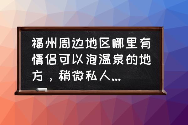 青云山御温泉酒店价格 福州周边地区哪里有情侣可以泡温泉的地方，稍微私人一点，价格大致说一下？