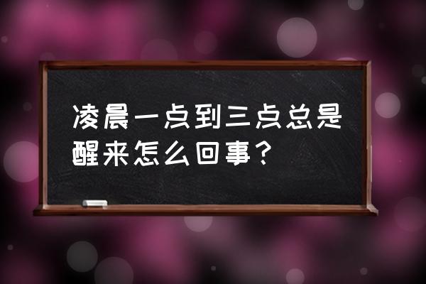 夜里总是醒来怎么回事 凌晨一点到三点总是醒来怎么回事？