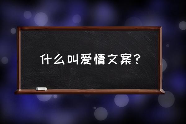 爱情是什么东西文案 什么叫爱情文案？