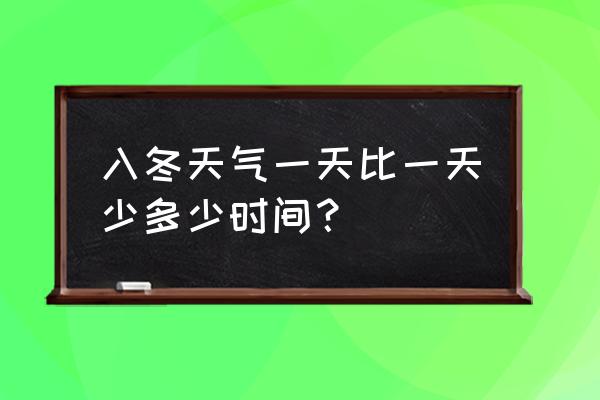 一年中白天最短的季节 入冬天气一天比一天少多少时间？