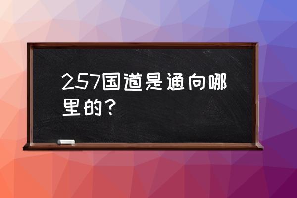 112国道地图 257国道是通向哪里的？