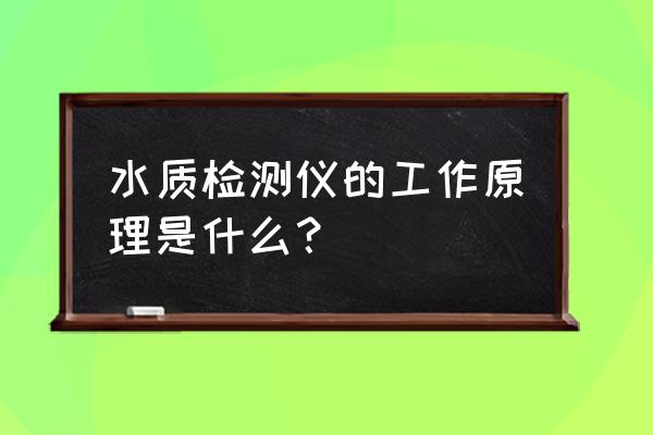 饮用水在线水质检测仪厂家 水质检测仪的工作原理是什么？