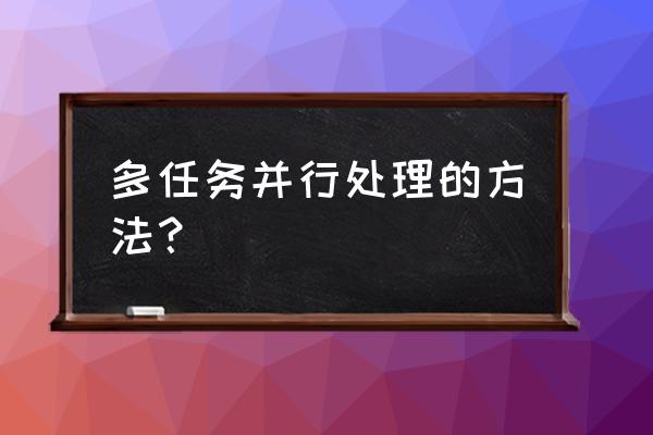 销售任务分解四种方法 多任务并行处理的方法？