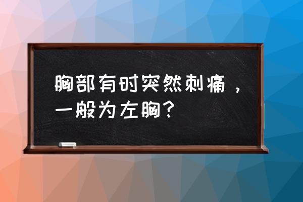 胸突然刺痛是怎么回事 胸部有时突然刺痛，一般为左胸？