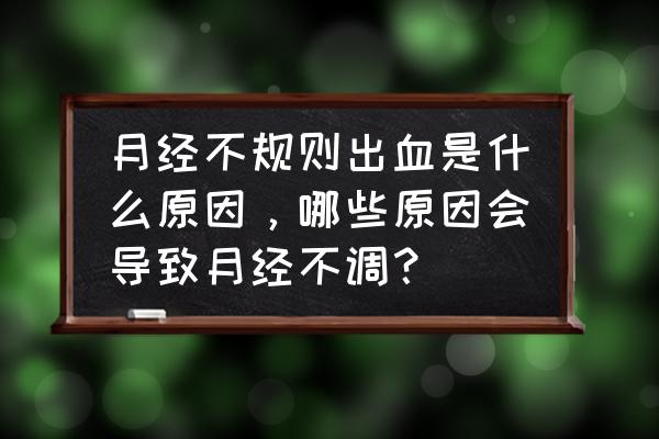 怎么判断是出血还是月经 月经不规则出血是什么原因，哪些原因会导致月经不调？