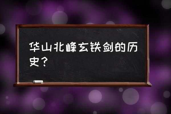 华山北峰 华山北峰玄铁剑的历史？