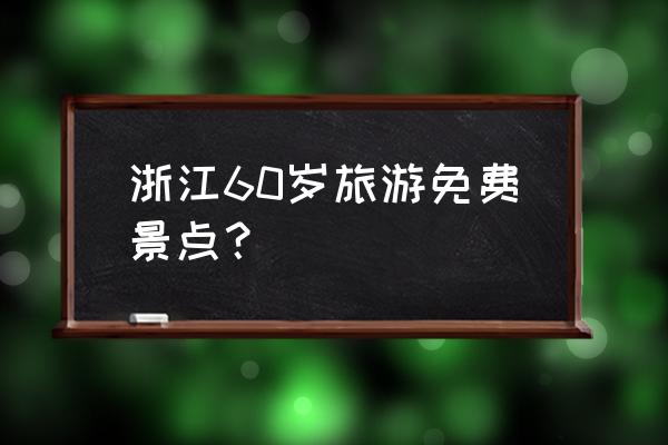 广西三江免费景点 浙江60岁旅游免费景点？