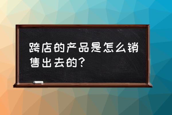 外贸推广渠道方案 跨店的产品是怎么销售出去的？