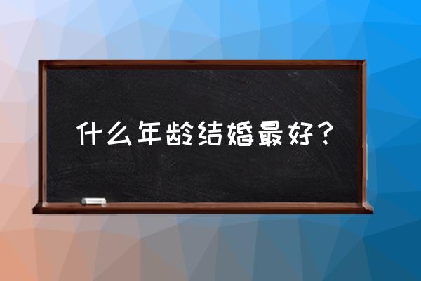 42岁的姑娘求偶 什么年龄结婚最好？