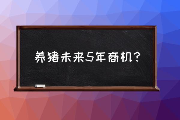 未来商机 养猪未来5年商机？