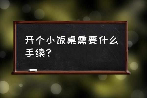 小饭桌需要什么手续 开个小饭桌需要什么手续？