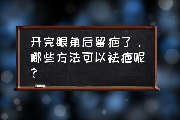 麦粒肿手术疤痕图片 开完眼角后留疤了，哪些方法可以祛疤呢？