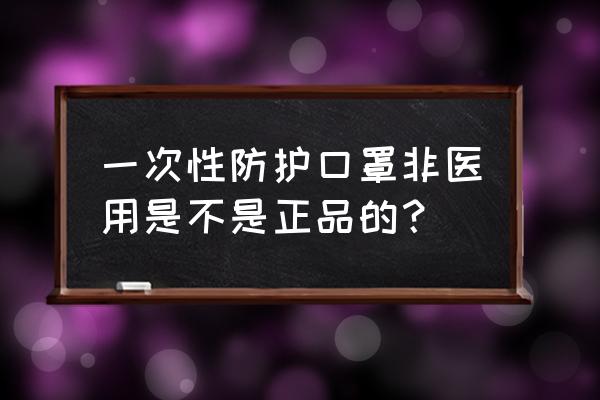 一次性口罩材料怎么做的 一次性防护口罩非医用是不是正品的？