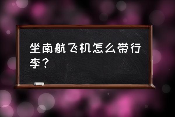 国内坐飞机行李箱有什么要求 坐南航飞机怎么带行李？