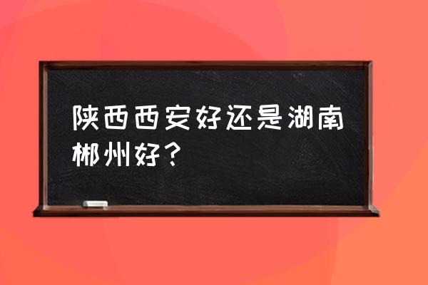 搜索咸阳市彬州市天气 陕西西安好还是湖南郴州好？