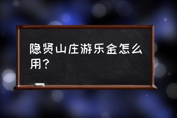 隐贤山庄免费开放时间 隐贤山庄游乐金怎么用？